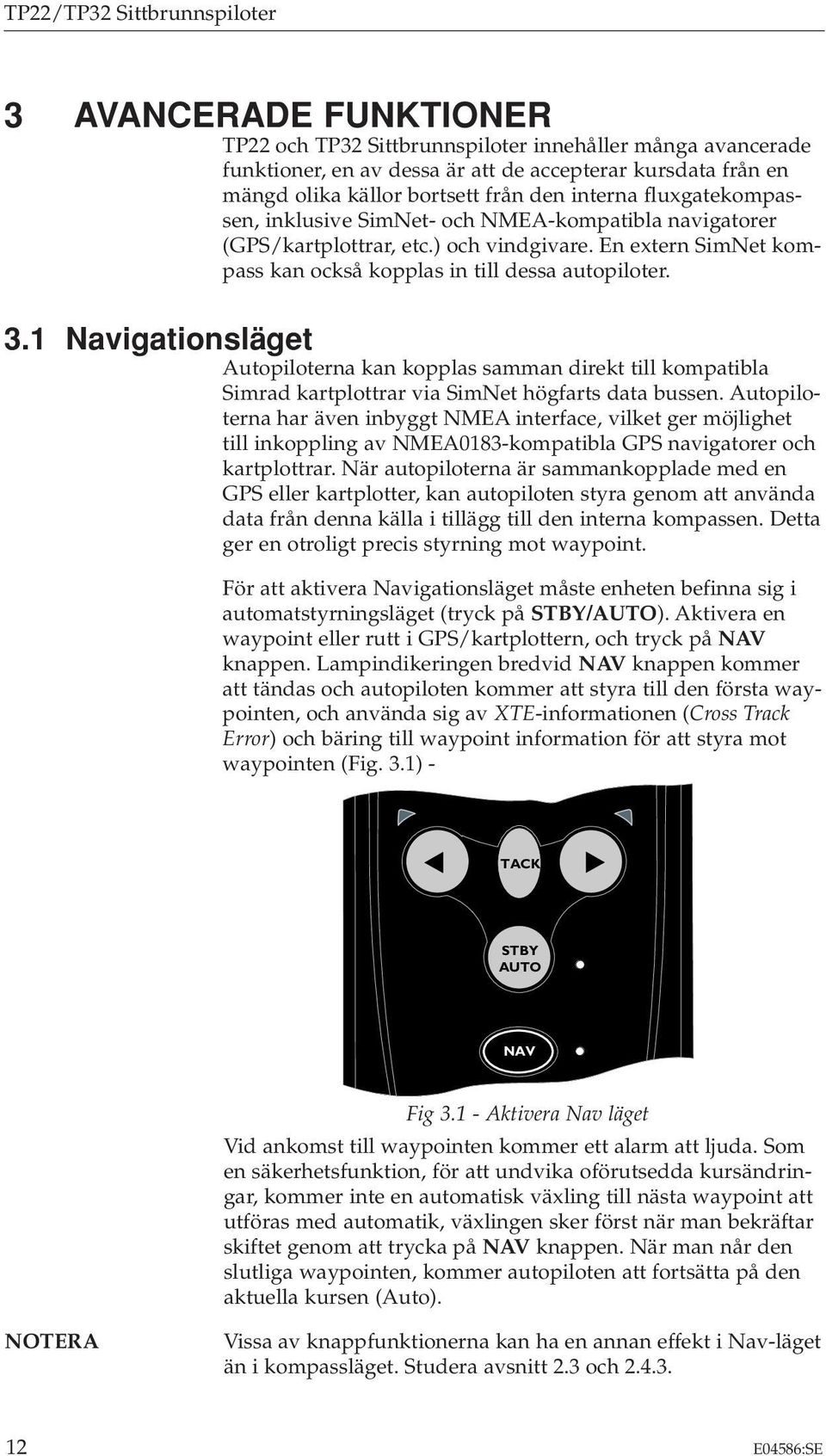 En extern SimNet kompass kan också kopplas in till dessa autopiloter. 3.1 Navigationsläget Autopiloterna kan kopplas samman direkt till kompatibla Simrad kartplottrar via SimNet högfarts data bussen.