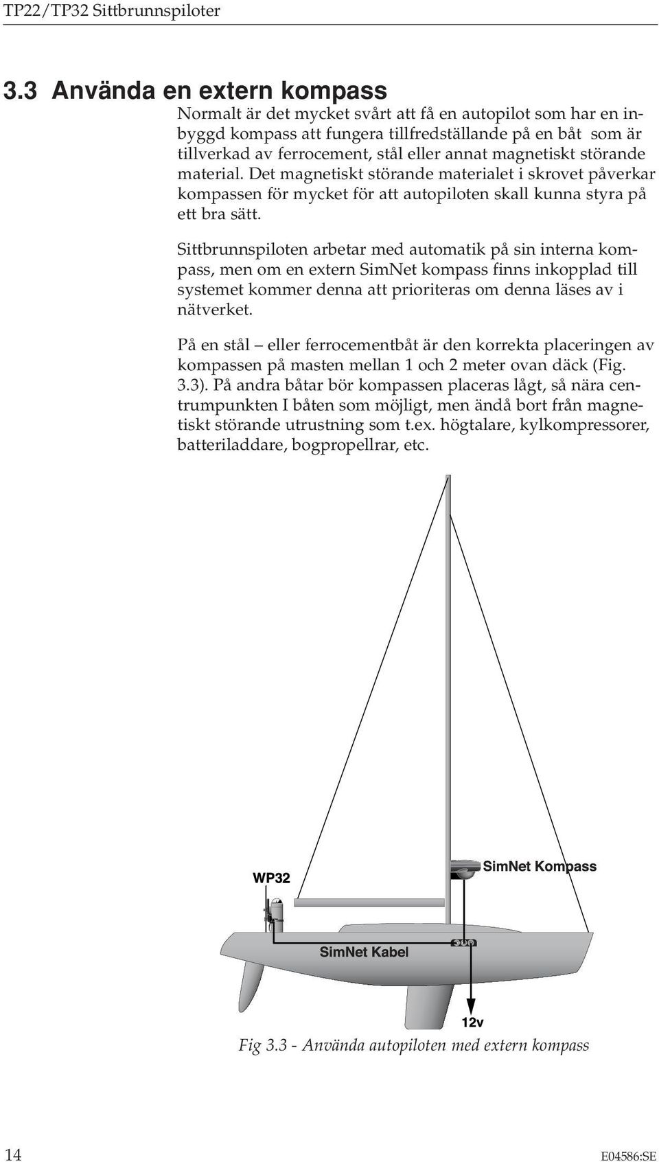 magnetiskt störande material. Det magnetiskt störande materialet i skrovet påverkar kompassen för mycket för att autopiloten skall kunna styra på ett bra sätt.