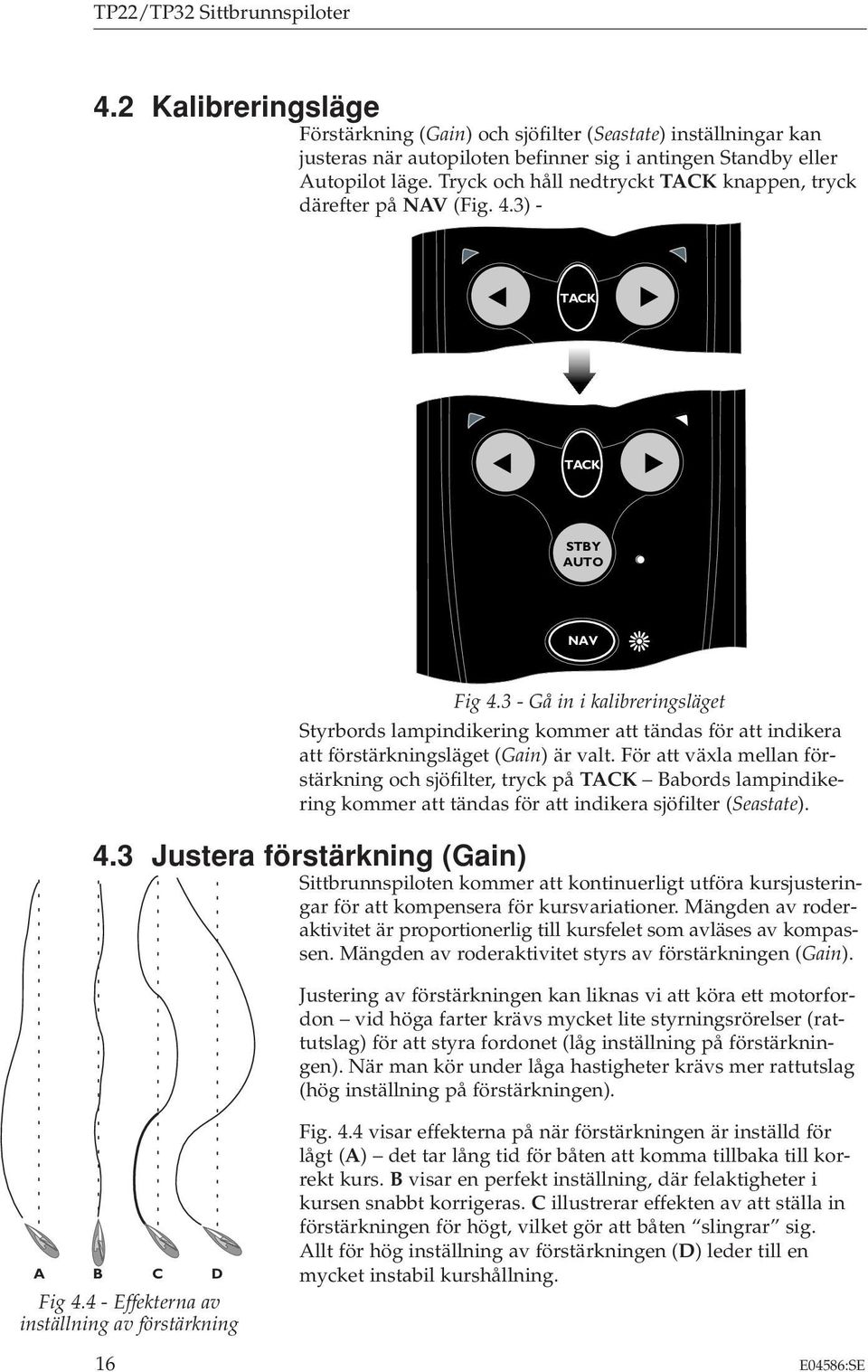 3 - Gå in i kalibreringsläget Styrbords lampindikering kommer att tändas för att indikera att förstärkningsläget (Gain) är valt.