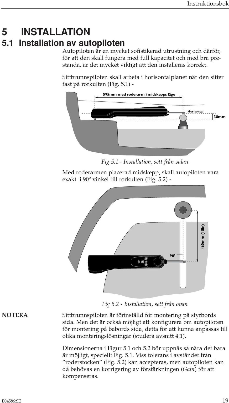 installeras korrekt. Sittbrunnspiloten skall arbeta i horisontalplanet när den sitter fast på rorkulten (Fig. 5.1) - 595mm med roderarm i midskepps läge Horisontal 38mm Fig 5.
