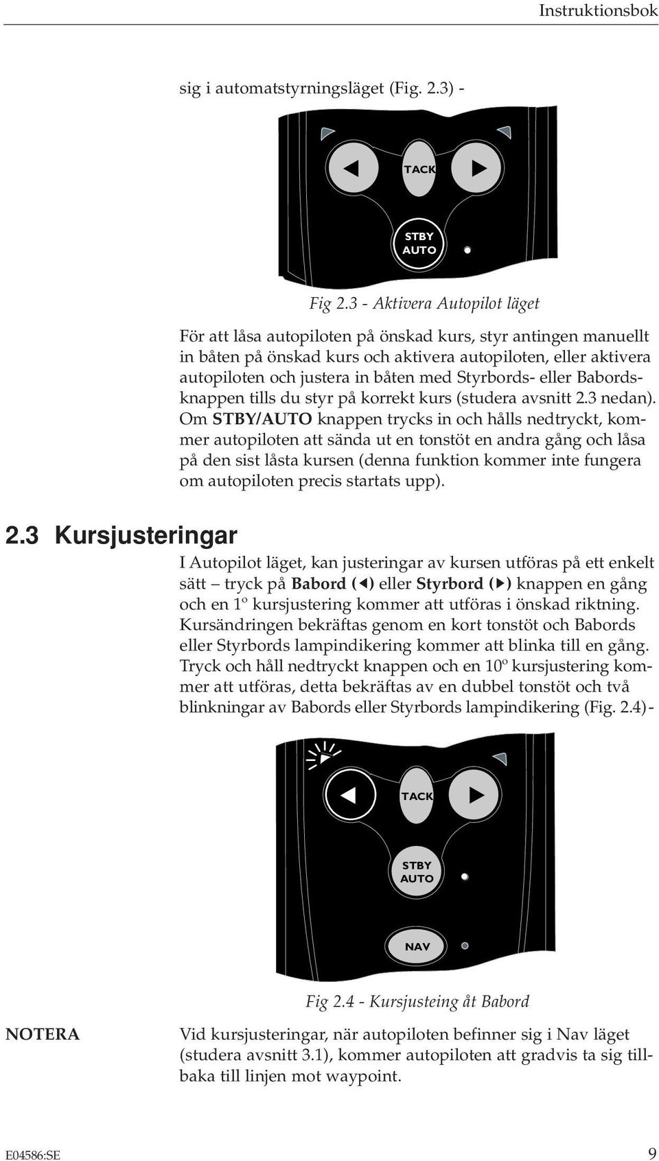 Styrbords- eller Babordsknappen tills du styr på korrekt kurs (studera avsnitt 2.3 nedan).