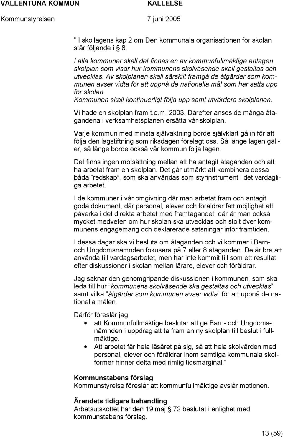 Kommunen skall kontinuerligt följa upp samt utvärdera skolplanen. Vi hade en skolplan fram t.o.m. 2003. Därefter anses de många åtagandena i verksamhetsplanen ersätta vår skolplan.