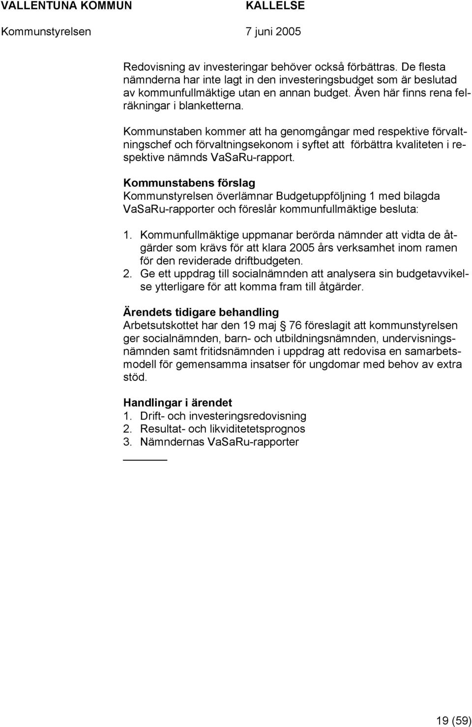 Kommunstaben kommer att ha genomgångar med respektive förvaltningschef och förvaltningsekonom i syftet att förbättra kvaliteten i respektive nämnds VaSaRu-rapport.