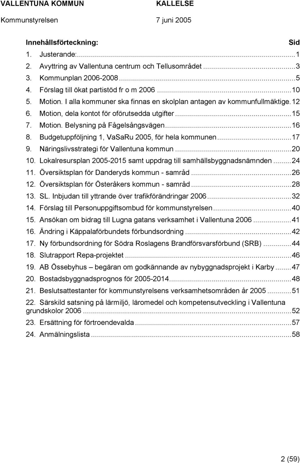 Budgetuppföljning 1, VaSaRu 2005, för hela kommunen...17 9. Näringslivsstrategi för Vallentuna kommun...20 10. Lokalresursplan 2005-2015 samt uppdrag till samhällsbyggnadsnämnden...24 11.