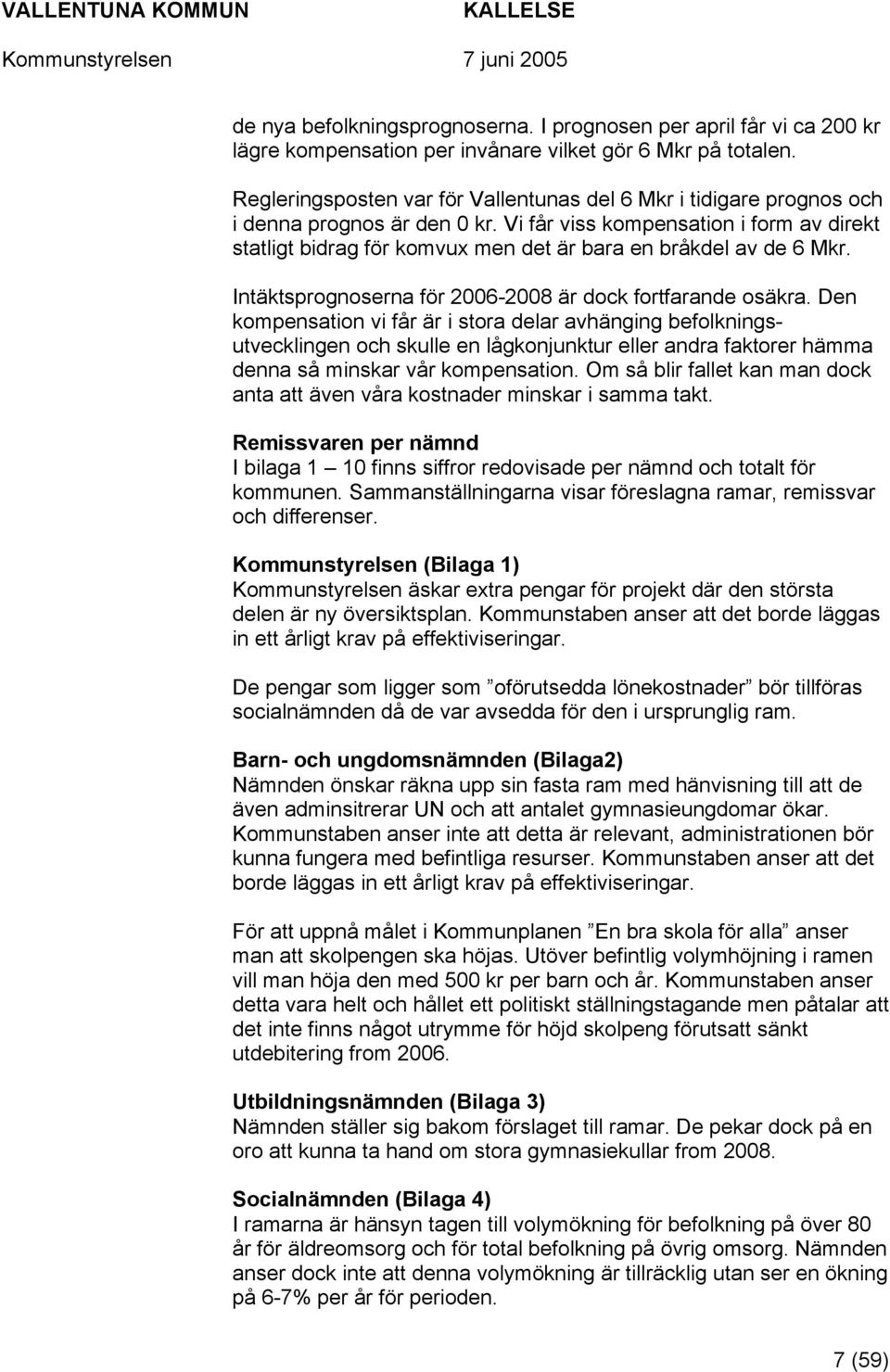 Vi får viss kompensation i form av direkt statligt bidrag för komvux men det är bara en bråkdel av de 6 Mkr. Intäktsprognoserna för 2006-2008 är dock fortfarande osäkra.