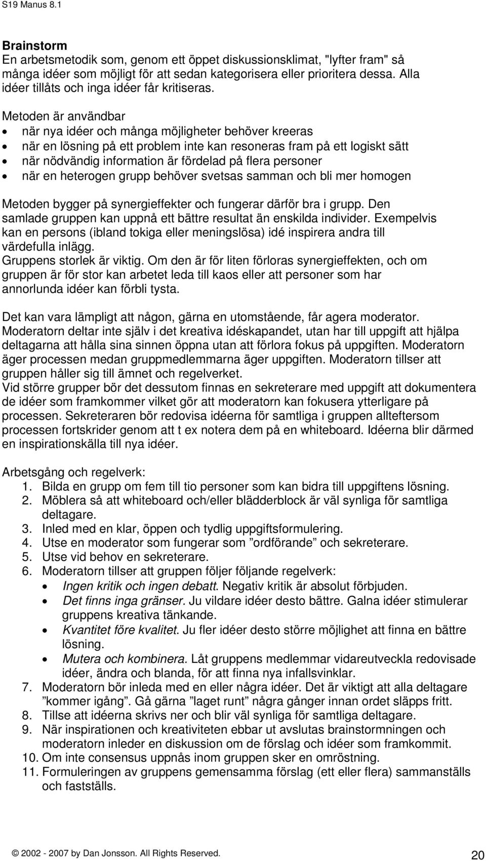 Metoden är användbar när nya idéer och många möjligheter behöver kreeras när en lösning på ett problem inte kan resoneras fram på ett logiskt sätt när nödvändig information är fördelad på flera