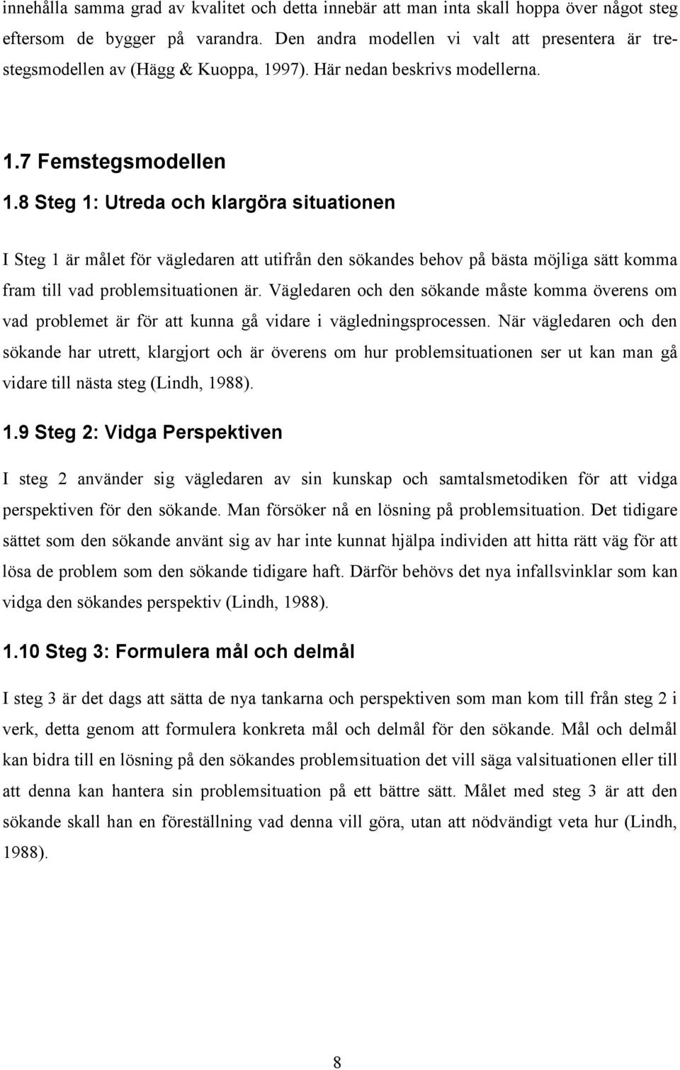 8 Steg 1: Utreda och klargöra situationen I Steg 1 är målet för vägledaren att utifrån den sökandes behov på bästa möjliga sätt komma fram till vad problemsituationen är.