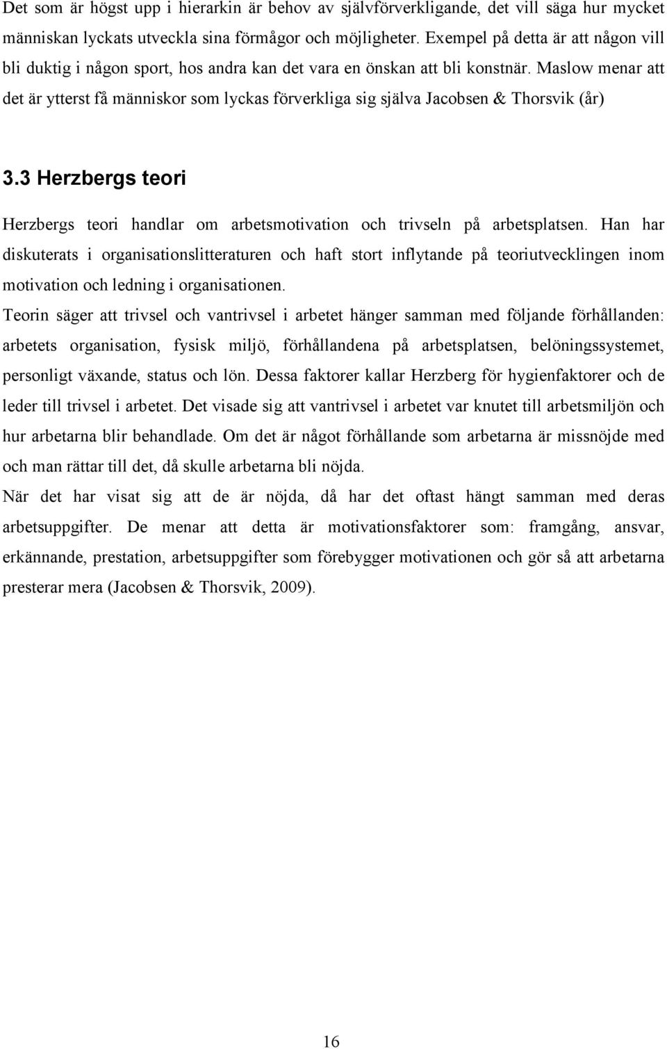 Maslow menar att det är ytterst få människor som lyckas förverkliga sig själva Jacobsen & Thorsvik (år) 3.3 Herzbergs teori Herzbergs teori handlar om arbetsmotivation och trivseln på arbetsplatsen.