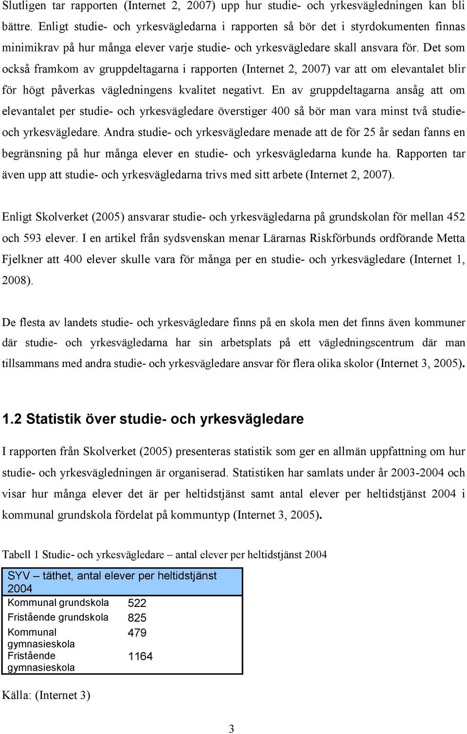 Det som också framkom av gruppdeltagarna i rapporten (Internet 2, 2007) var att om elevantalet blir för högt påverkas vägledningens kvalitet negativt.