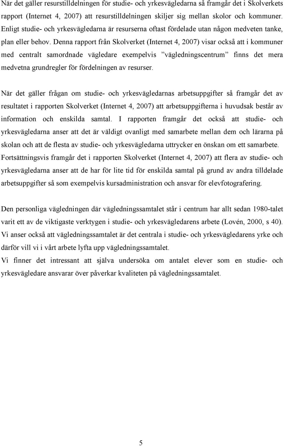 Denna rapport från Skolverket (Internet 4, 2007) visar också att i kommuner med centralt samordnade vägledare exempelvis vägledningscentrum finns det mera medvetna grundregler för fördelningen av