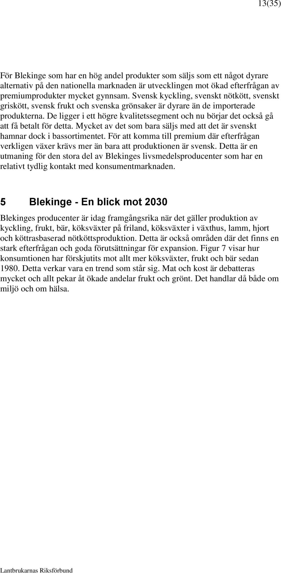 De ligger i ett högre kvalitetssegment och nu börjar det också gå att få betalt för detta. Mycket av det som bara säljs med att det är svenskt hamnar dock i bassortimentet.