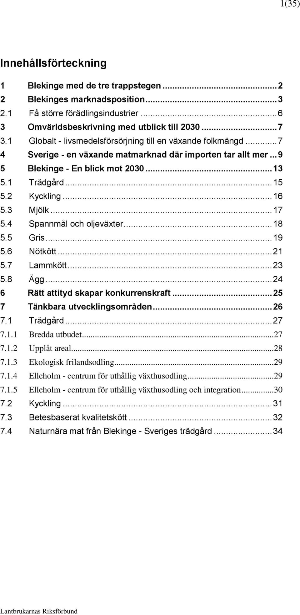 .. 16 5.3 Mjölk... 17 5.4 Spannmål och oljeväxter... 18 5.5 Gris... 19 5.6 Nötkött... 21 5.7 Lammkött... 23 5.8 Ägg... 24 6 Rätt attityd skapar konkurrenskraft... 25 7 Tänkbara utvecklingsområden.