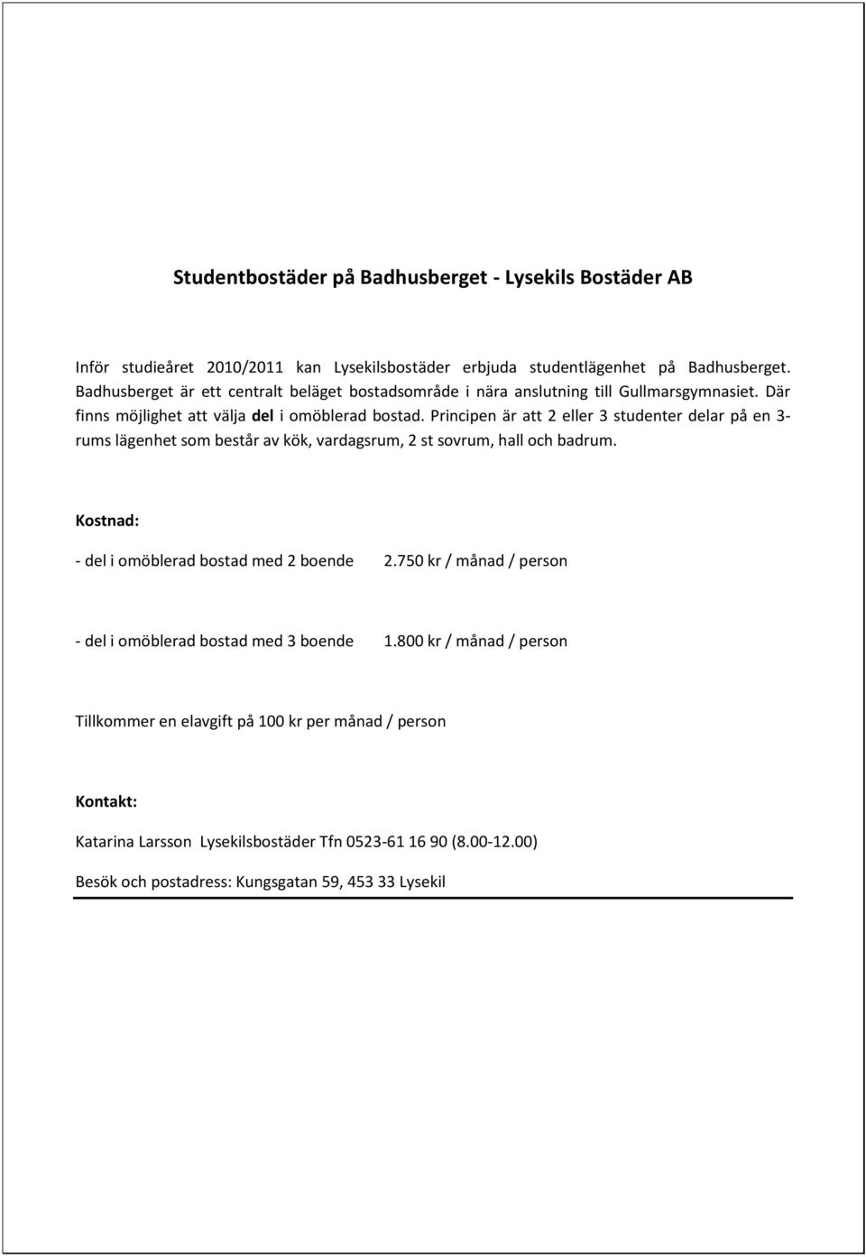 Principen är att 2 eller 3 studenter delar på en 3- rums lägenhet som består av kök, vardagsrum, 2 st sovrum, hall och badrum. Kostnad: - del i omöblerad bostad med 2 boende 2.