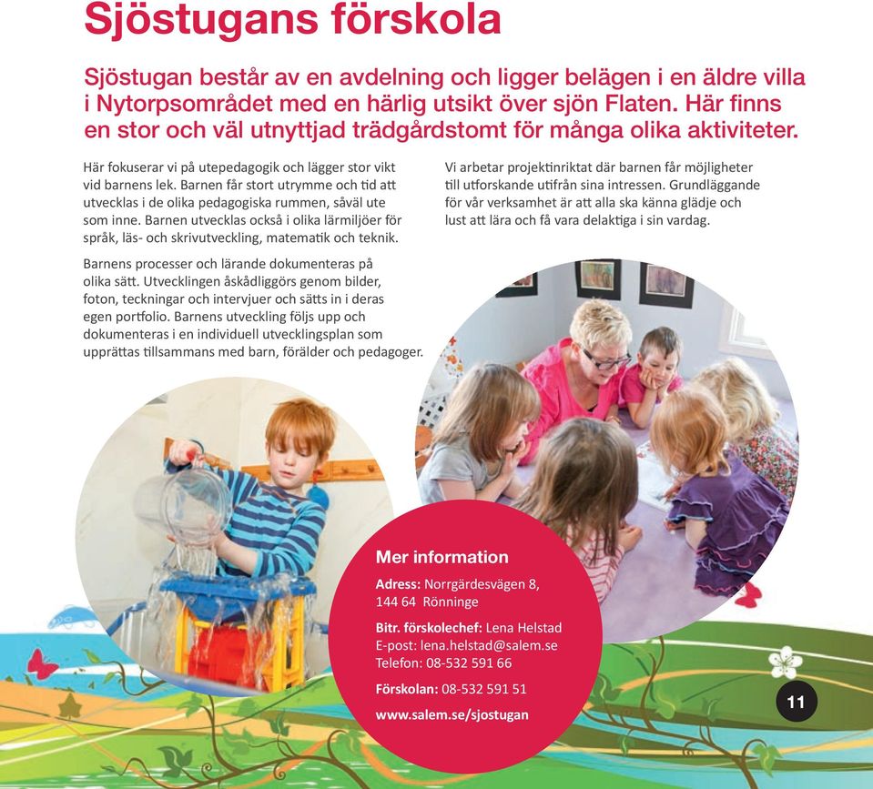 Barnen får stort utrymme och d a utvecklas i de olika pedagogiska rummen, såväl ute som inne. Barnen utvecklas också i olika lärmiljöer för språk, läs- och skrivutveckling, matema k och teknik.