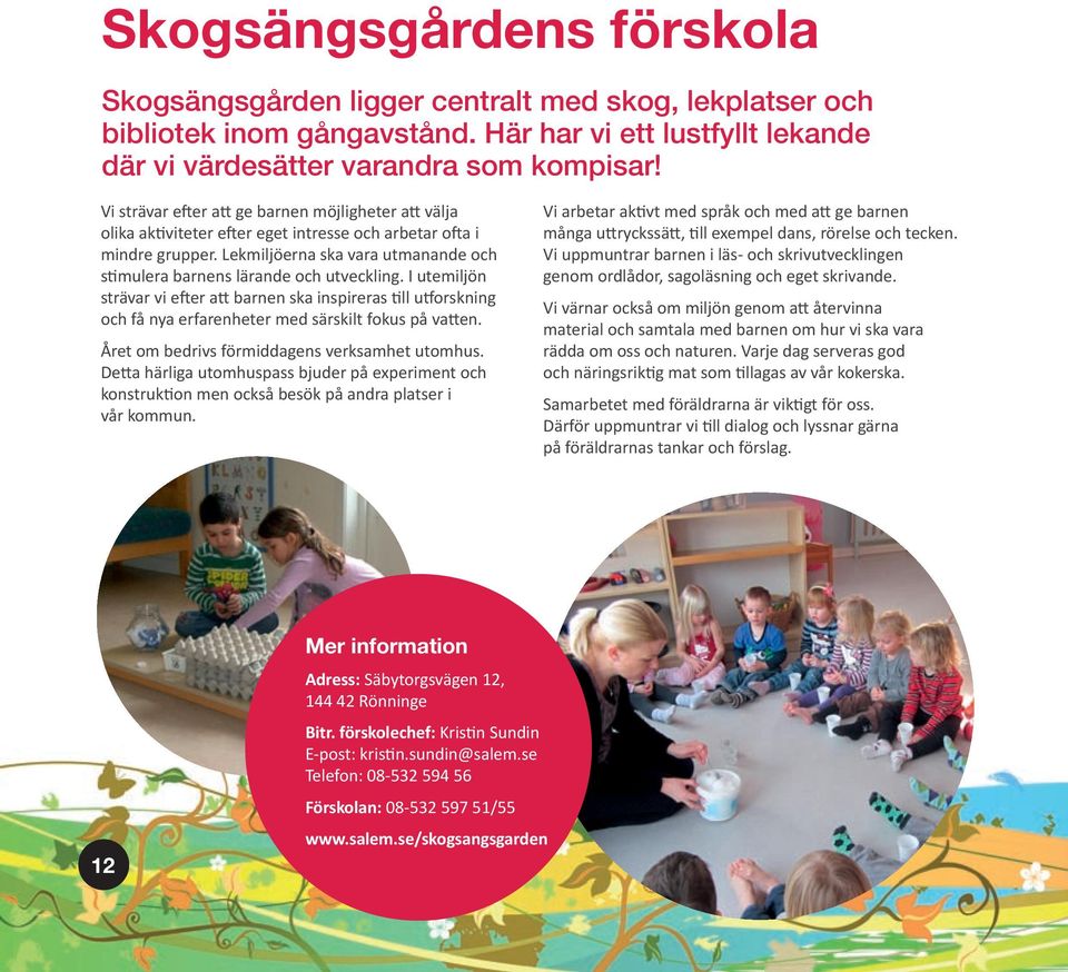 I utemiljön strävar vi e er a barnen ska inspireras ll u orskning och få nya erfarenheter med särskilt fokus på va en. Året om bedrivs förmiddagens verksamhet utomhus.