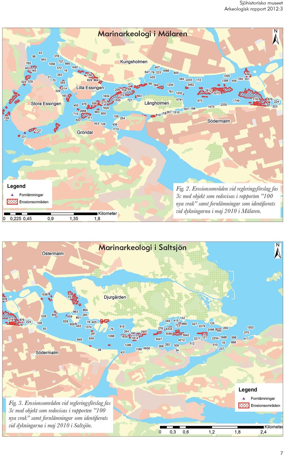 fornlämningar som identi fierats vid dykningarna i maj 2010 i Mälaren. Marinarkeologi i Saltsjön Fig. 3.