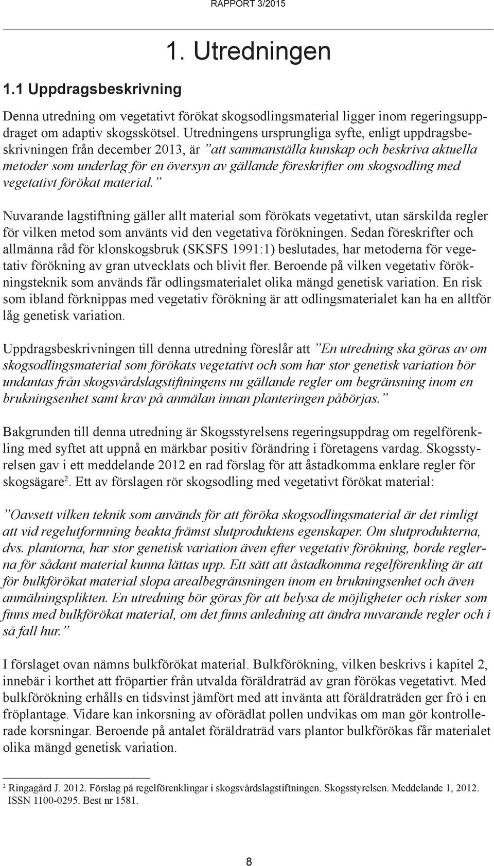 skogsodling med vegetativt förökat material. Nuvarande lagstiftning gäller allt material som förökats vegetativt, utan särskilda regler för vilken metod som använts vid den vegetativa förökningen.