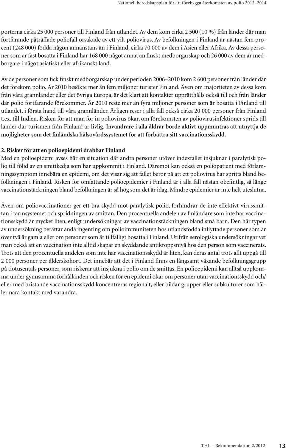 Av dessa personer som är fast bosatta i Finland har 168 000 något annat än finskt medborgarskap och 26 000 av dem är medborgare i något asiatiskt eller afrikanskt land.