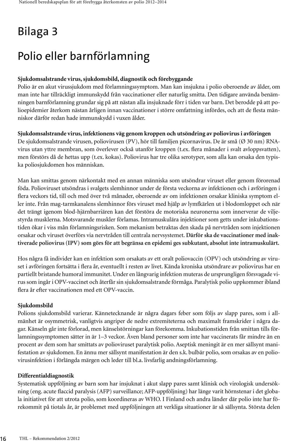 Den tidigare använda benämningen barnförlamning grundar sig på att nästan alla insjuknade förr i tiden var barn.