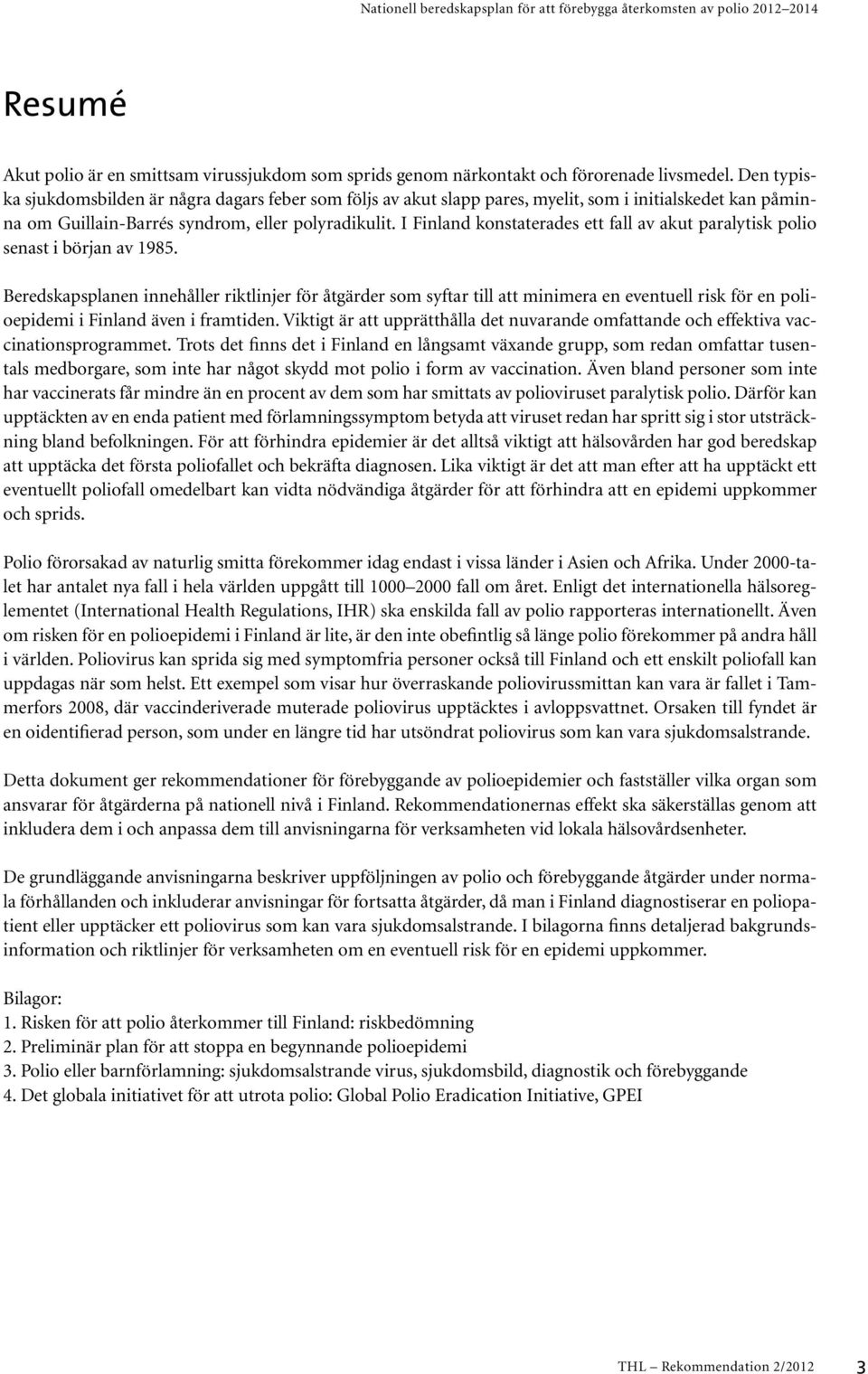 I Finland konstaterades ett fall av akut paralytisk polio senast i början av 1985.