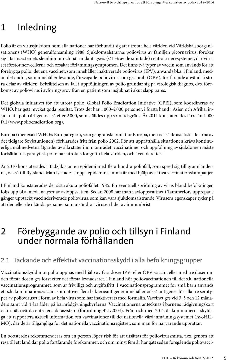 orsakar förlamningssymptomen. Det finns två typer av vaccin som används för att förebygga polio: det ena vaccinet, som innehåller inaktiverade poliovirus (IPV), används bl.a. i Finland, medan det andra, som innehåller levande, försvagade poliovirus som ges oralt (OPV), fortfarande används i stora delar av världen.