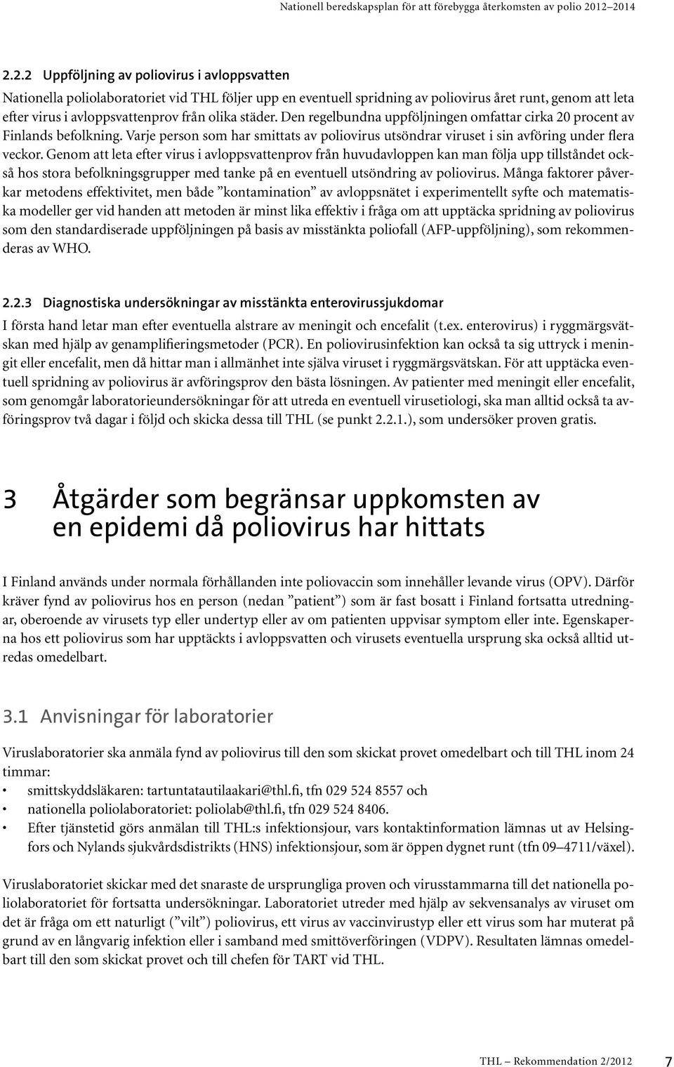 Genom att leta efter virus i avloppsvattenprov från huvudavloppen kan man följa upp tillståndet också hos stora befolkningsgrupper med tanke på en eventuell utsöndring av poliovirus.