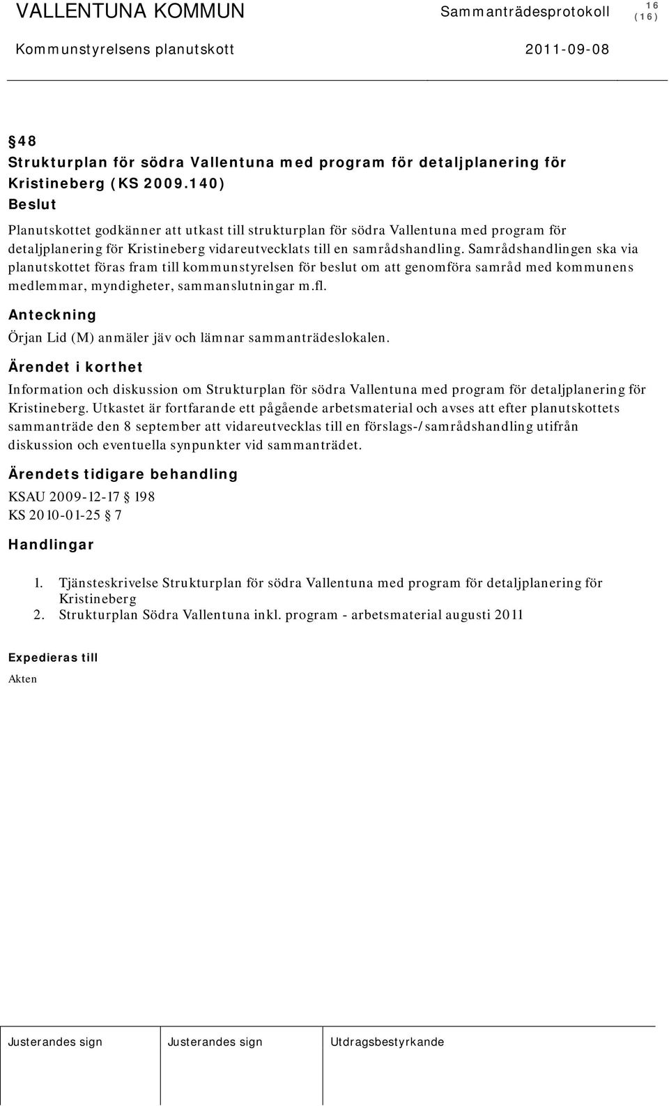 Samrådshandlingen ska via planutskottet föras fram till kommunstyrelsen för beslut om att genomföra samråd med kommunens medlemmar, myndigheter, sammanslutningar m.fl.