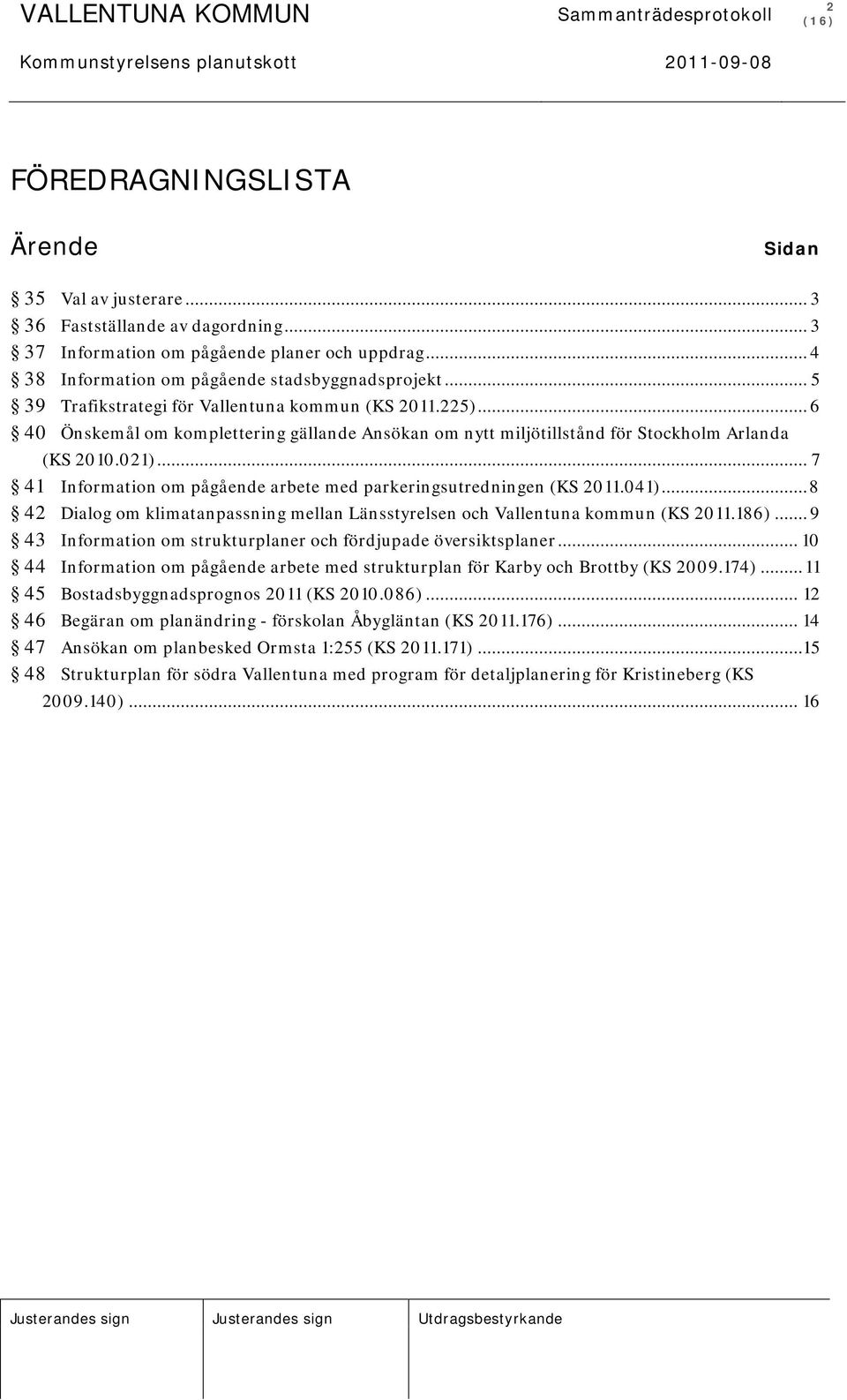 .. 7 41 Information om pågående arbete med parkeringsutredningen (KS 2011.041)... 8 42 Dialog om klimatanpassning mellan Länsstyrelsen och Vallentuna kommun (KS 2011.186).