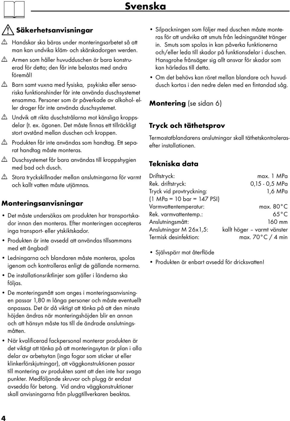 Barn samt vuxna med fysiska, psykiska eller sensoriska funktionshinder får inte använda duschsystemet ensamma. Personer som är påverkade av alkohol- eller droger får inte använda duschsystemet.