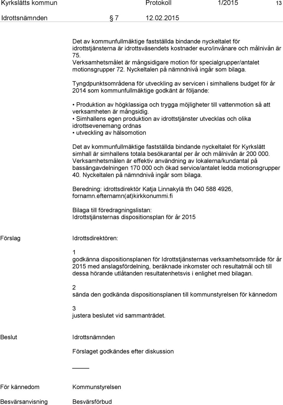 Verksamhetsmålet är mångsidigare motion för specialgrupper/antalet motionsgrupper 72. Nyckeltalen på nämndnivå ingår som bilaga.