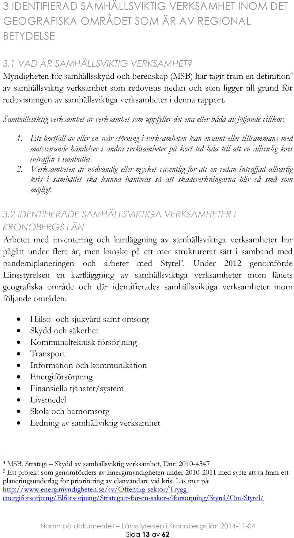 verksamheter i denna rapport. Samhällsviktig verksamhet är verksamhet som uppfyller det ena eller båda av följande villkor: 1.