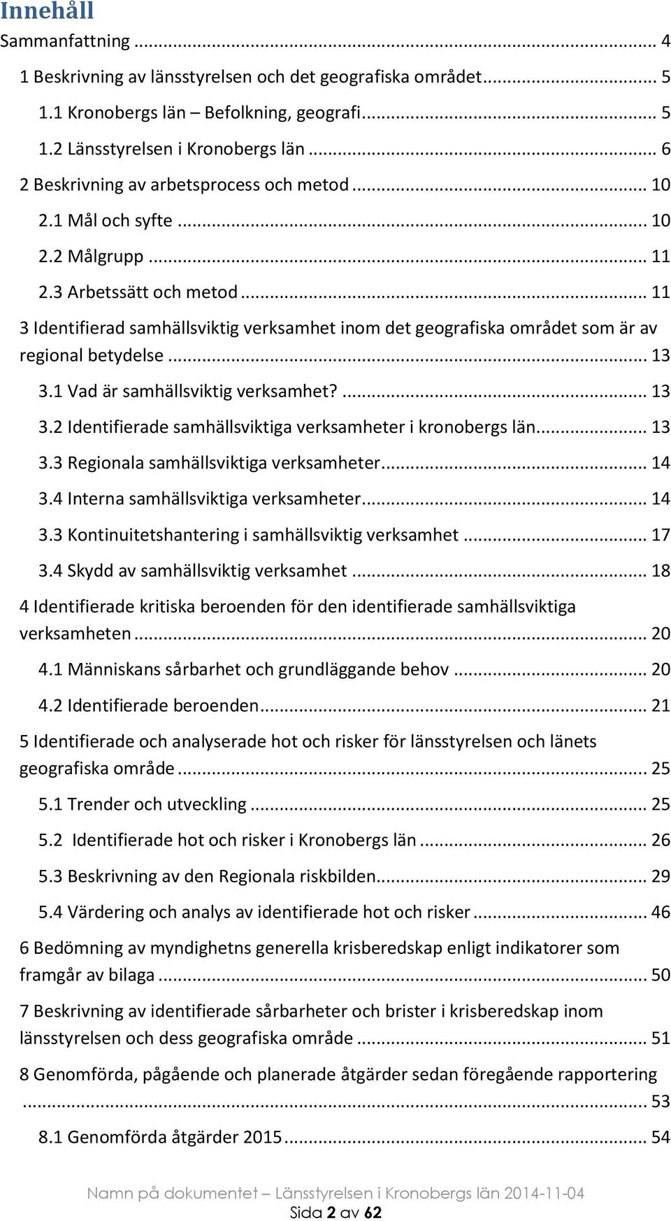 .. 11 3 Identifierad samhällsviktig verksamhet inom det geografiska området som är av regional betydelse... 13 3.1 Vad är samhällsviktig verksamhet?... 13 3.2 Identifierade samhällsviktiga verksamheter i kronobergs län.