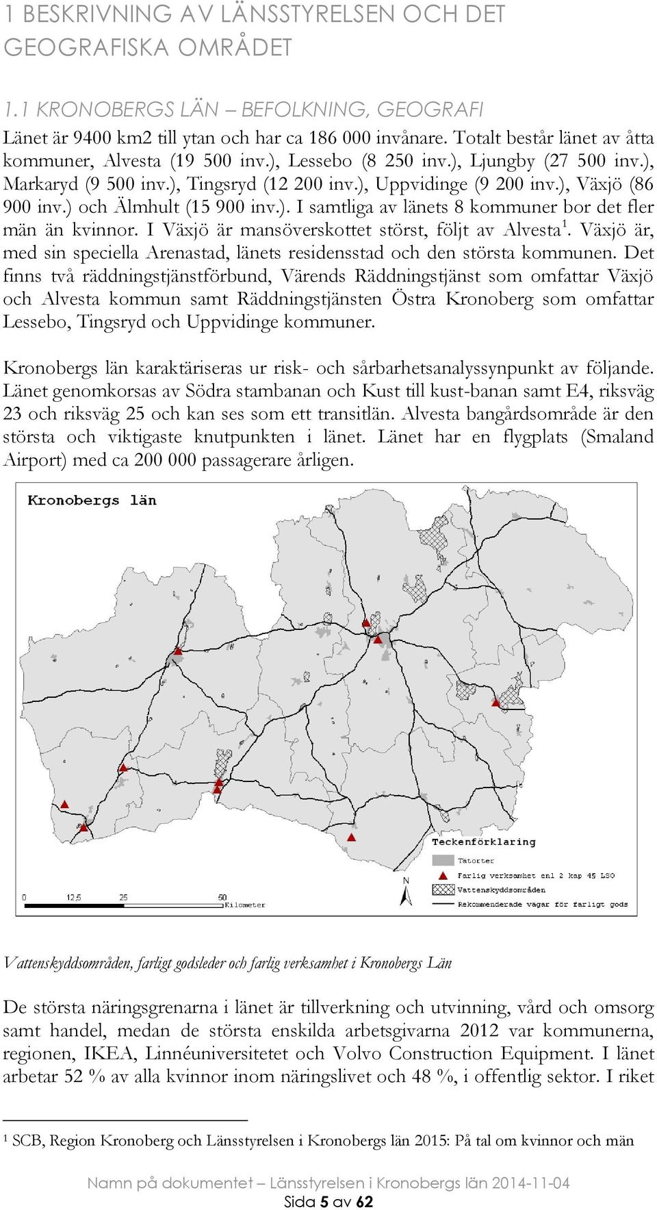 ) och Älmhult (15 900 inv.). I samtliga av länets 8 kommuner bor det fler män än kvinnor. I Växjö är mansöverskottet störst, följt av Alvesta 1.