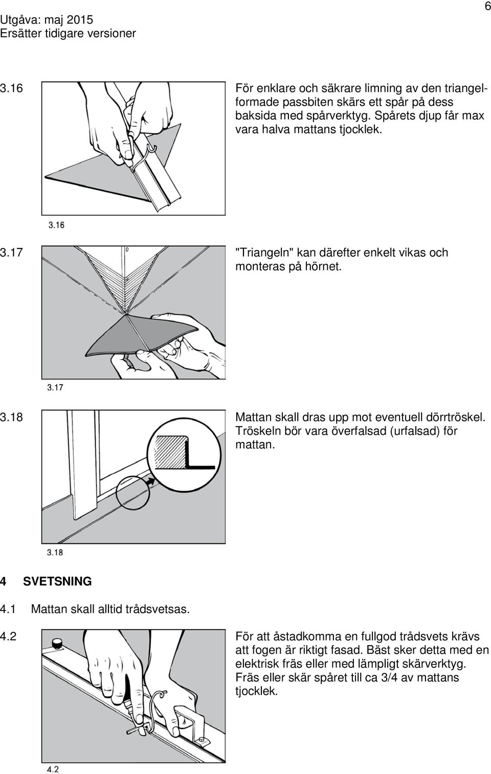 Tröskeln bör vara överfalsad (urfalsad) för mattan. 4 SVETSNING 4.1 Mattan skall alltid trådsvetsas. 4.2 För att åstadkomma en fullgod trådsvets krävs att fogen är riktigt fasad.