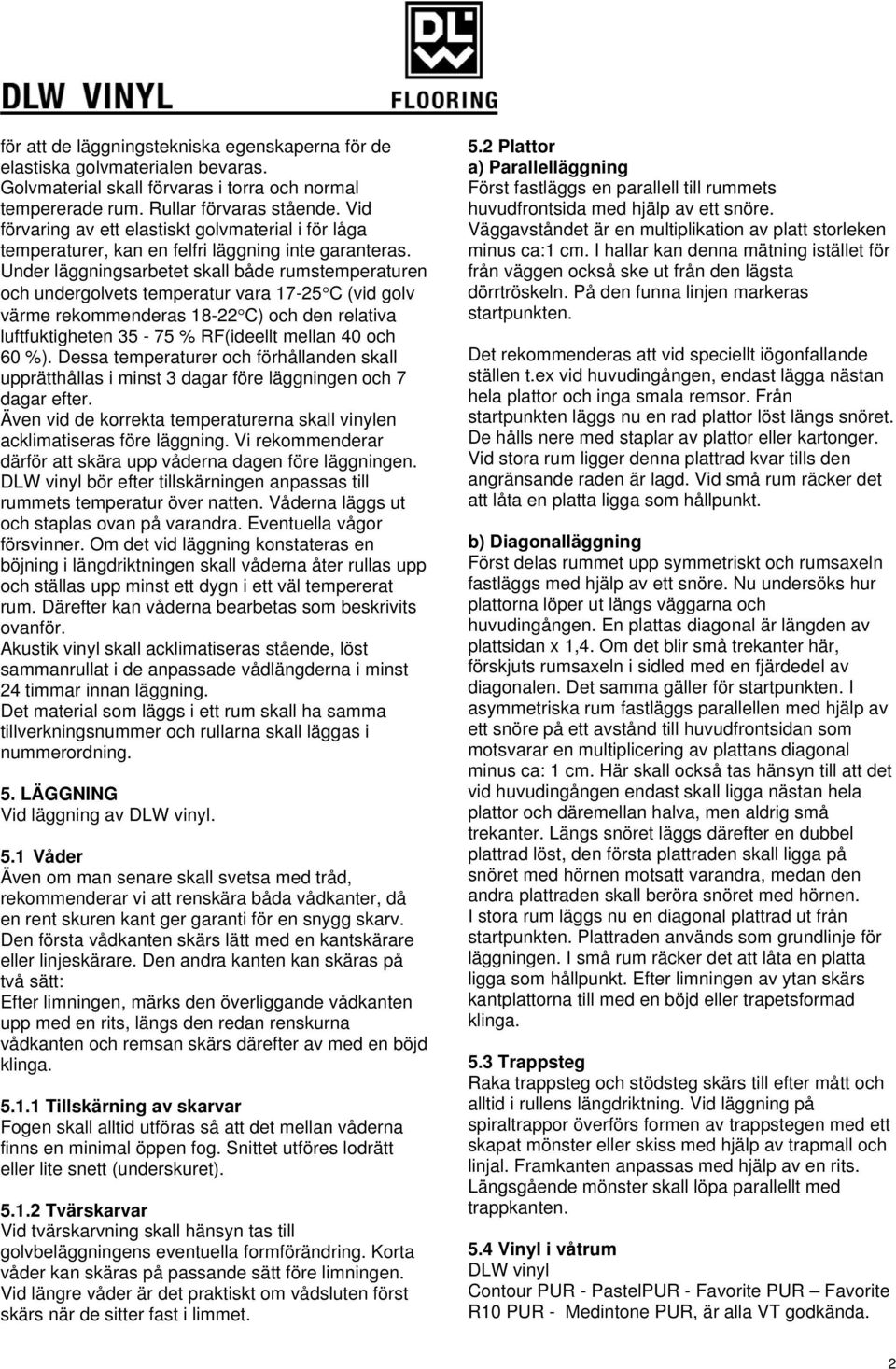 Under läggningsarbetet skall både rumstemperaturen och undergolvets temperatur vara 17-25 C (vid golv värme rekommenderas 18-22 C) och den relativa luftfuktigheten 35-75 % RF(ideellt mellan 40 och 60