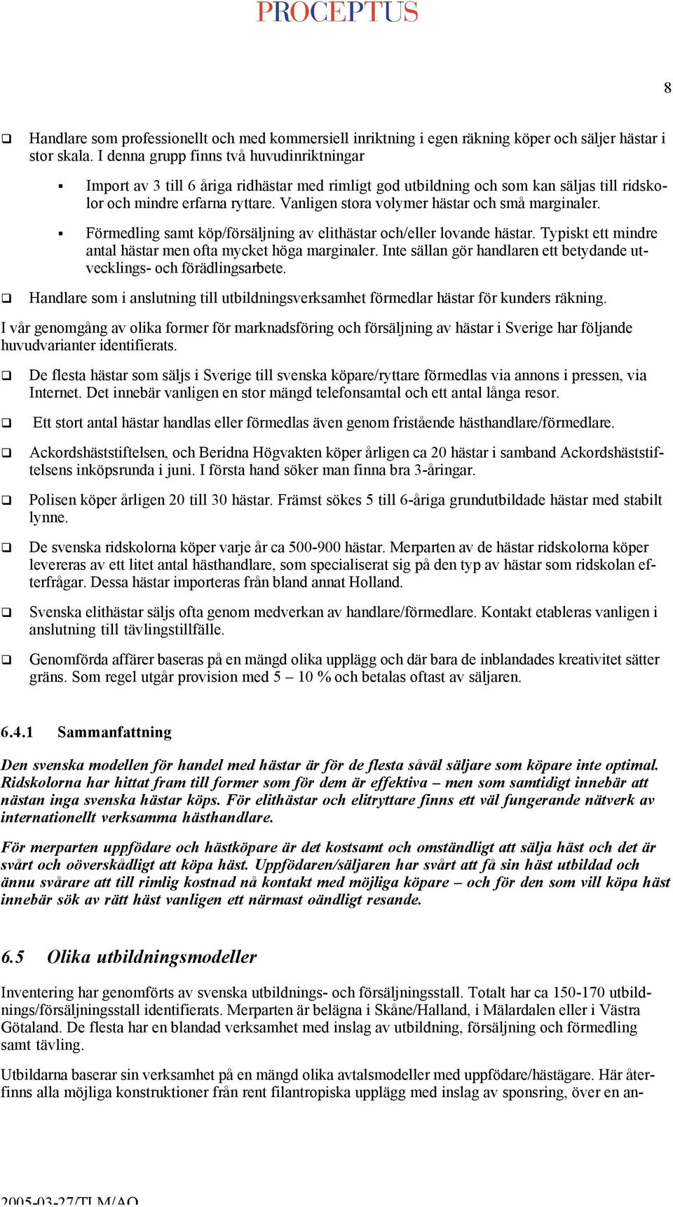 Vanligen stora volymer hästar och små marginaler. Förmedling samt köp/försäljning av elithästar och/eller lovande hästar. Typiskt ett mindre antal hästar men ofta mycket höga marginaler.