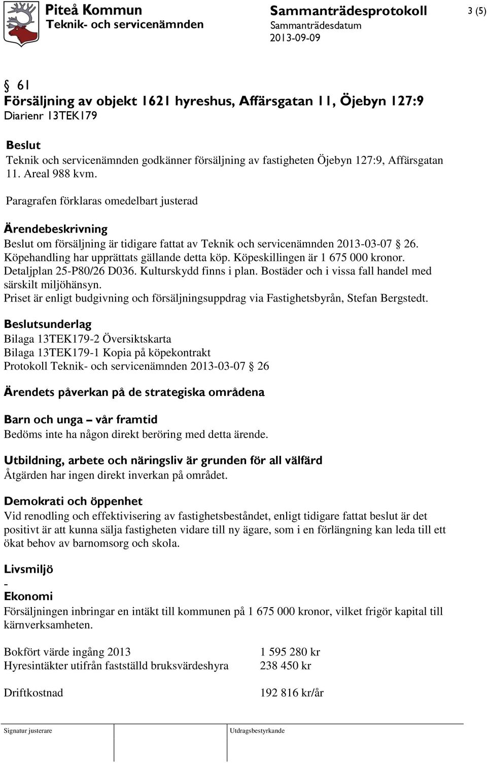 Köpehandling har upprättats gällande detta köp. Köpeskillingen är 1 675 000 kronor. Detaljplan 25-P80/26 D036. Kulturskydd finns i plan. Bostäder och i vissa fall handel med särskilt miljöhänsyn.