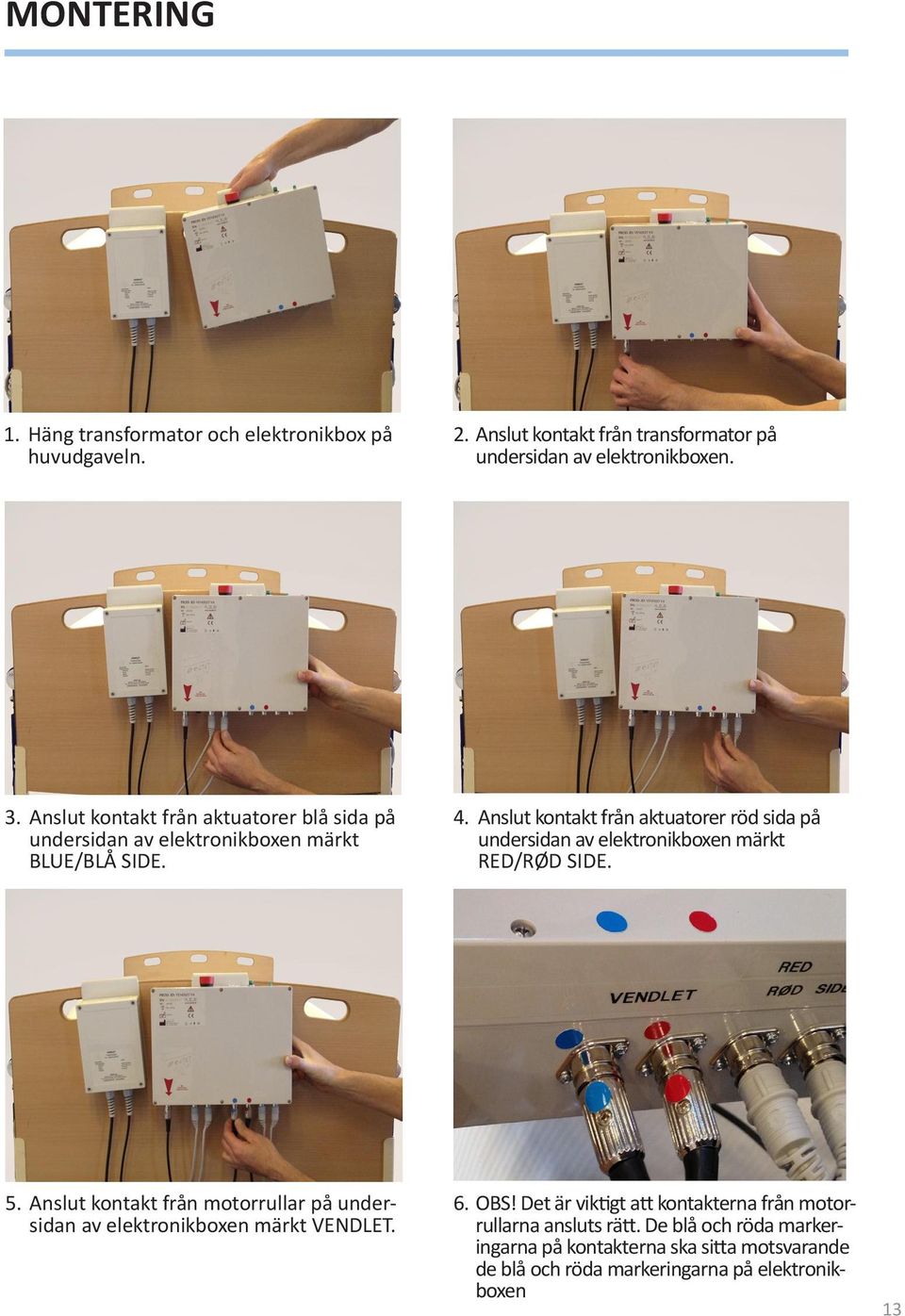 Anslut kontakt från aktuatorer röd sida på undersidan av elektronikboxen märkt RED/RØD SIDE. 5.