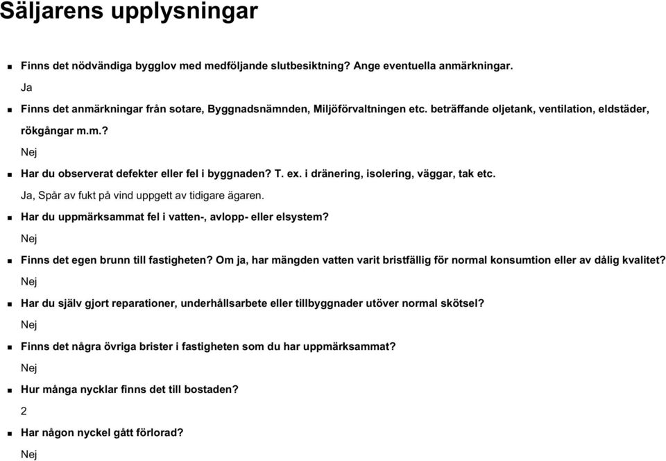 Ja, Spår av fukt på vind uppgett av tidigare ägaren. Har du uppmärksammat fel i vatten-, avlopp- eller elsystem? Nej Finns det egen brunn till fastigheten?