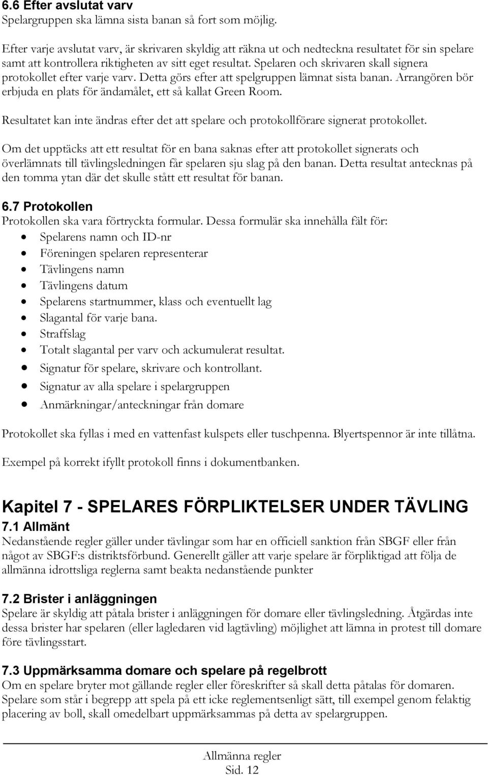 Spelaren och skrivaren skall signera protokollet efter varje varv. Detta görs efter att spelgruppen lämnat sista banan. Arrangören bör erbjuda en plats för ändamålet, ett så kallat Green Room.