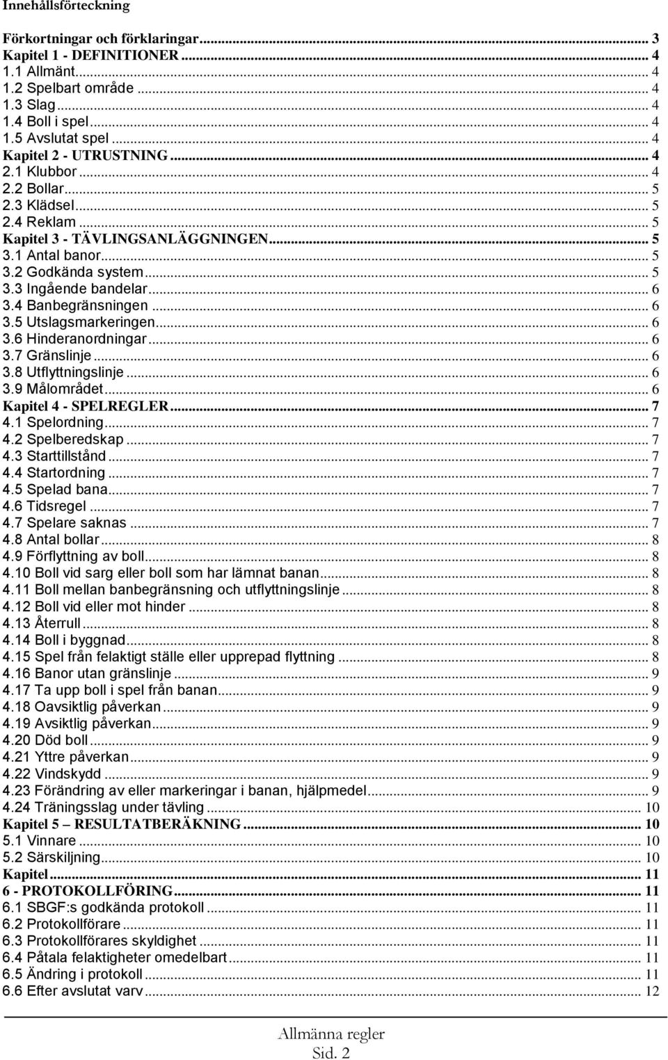 .. 6 3.4 Banbegränsningen... 6 3.5 Utslagsmarkeringen... 6 3.6 Hinderanordningar... 6 3.7 Gränslinje... 6 3.8 Utflyttningslinje... 6 3.9 Målområdet... 6 Kapitel 4 - SPELREGLER... 7 4.1 Spelordning.