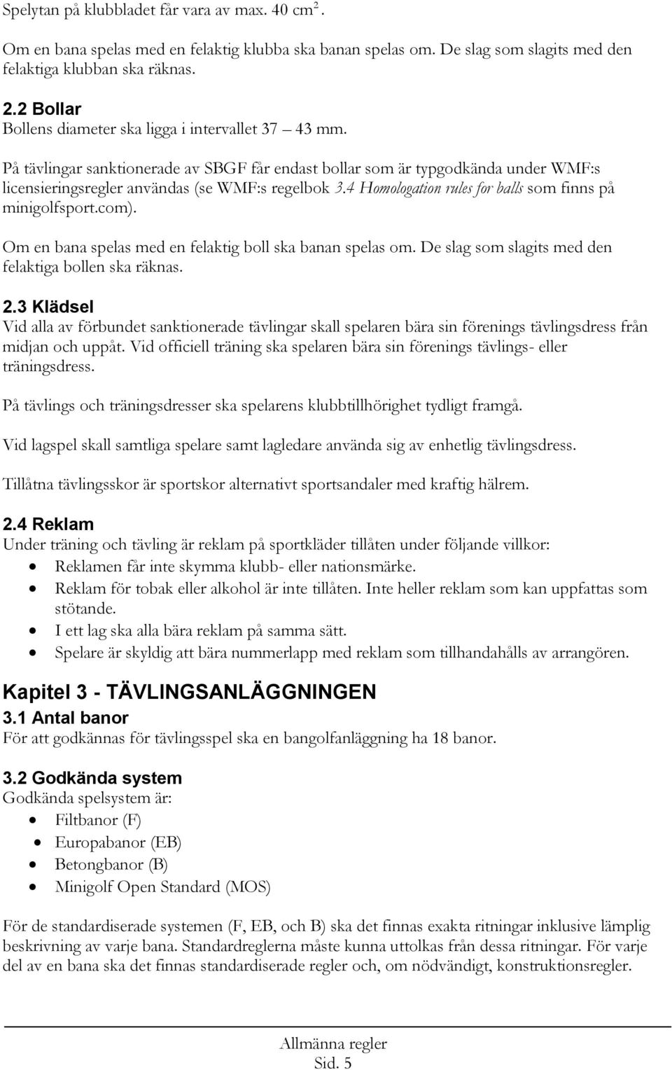 Om en bana spelas med en felaktig boll ska banan spelas om. De slag som slagits med den felaktiga bollen ska räknas. 2.