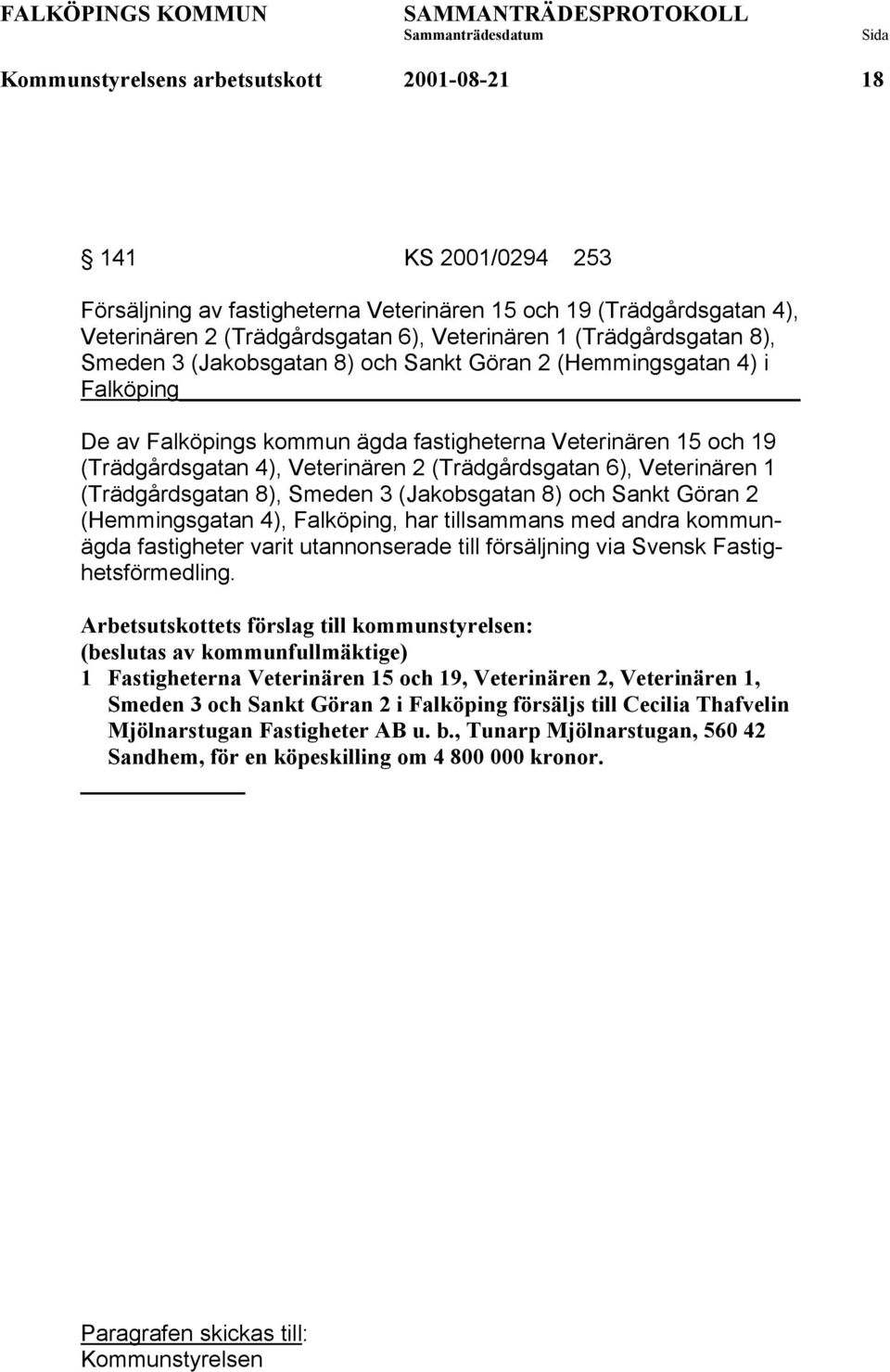 (Trädgårdsgatan 8), Smeden 3 (Jakobsgatan 8) och Sankt Göran 2 (Hemmingsgatan 4), Falköping, har tillsammans med andra kommunägda fastigheter varit utannonserade till försäljning via Svensk