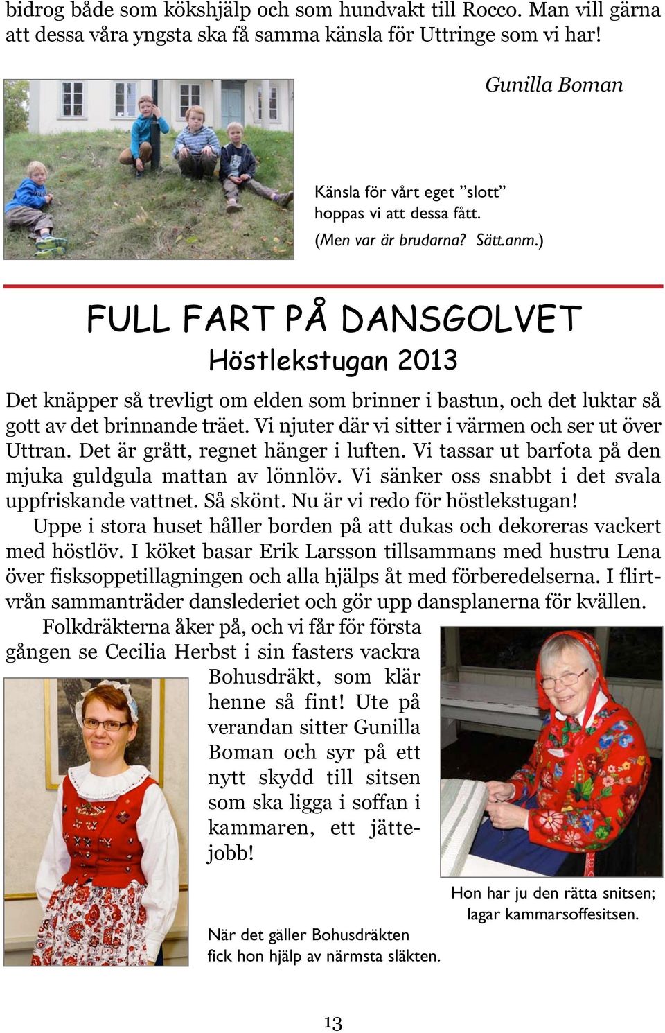 ) FULL FART PÅ DANSGOLVET Höstlekstugan 2013 Det knäpper så trevligt om elden som brinner i bastun, och det luktar så gott av det brinnande träet.