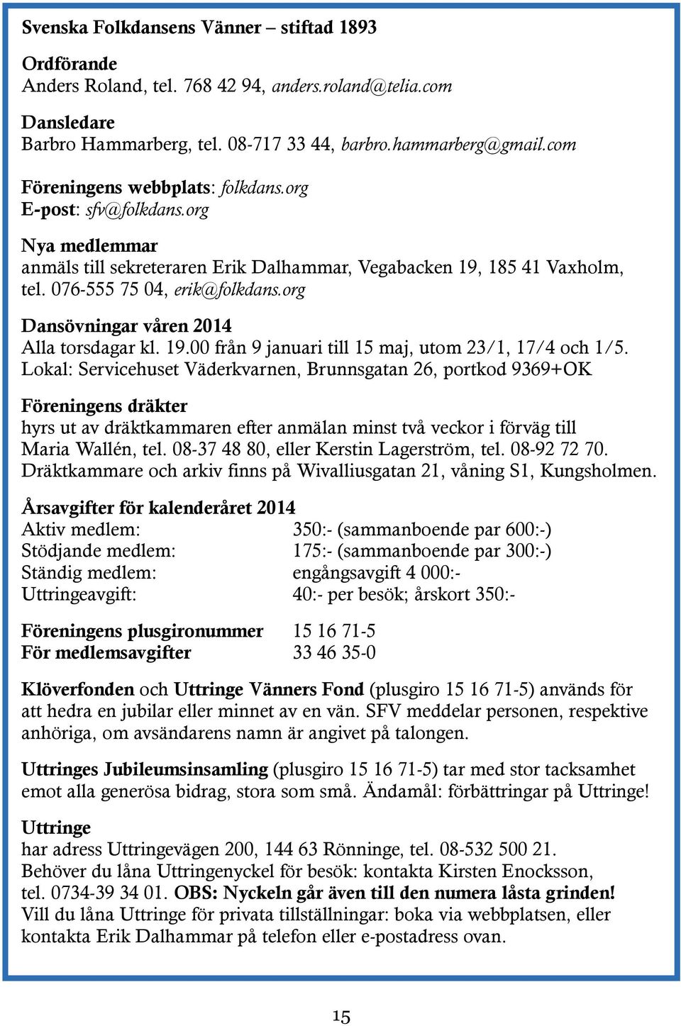 org Dansövningar våren 2014 Alla torsdagar kl. 19.00 från 9 januari till 15 maj, utom 23/1, 17/4 och 1/5.