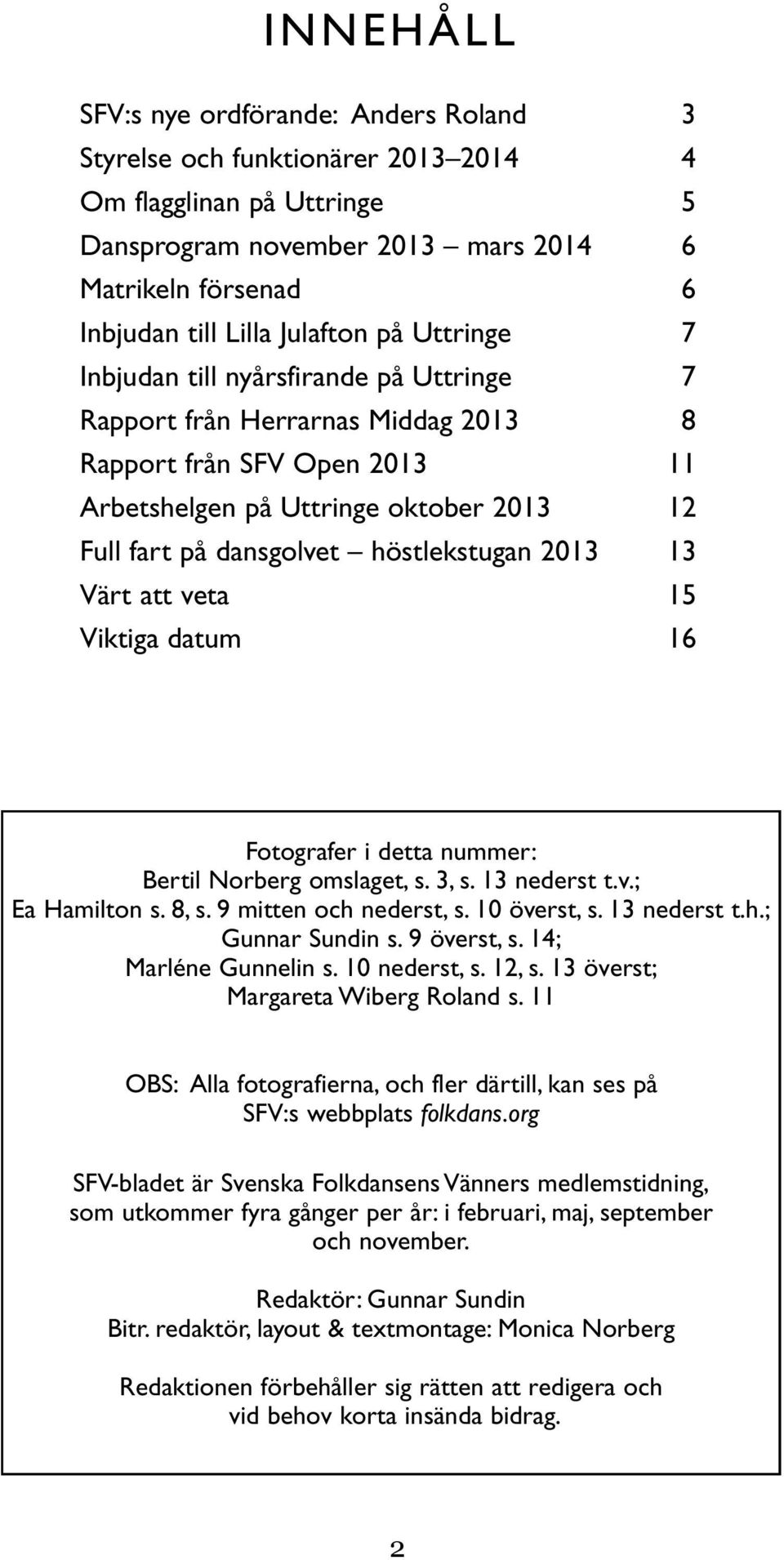 höstlekstugan 2013 13 Värt att veta 15 Viktiga datum 16 Fotografer i detta nummer: Bertil Norberg omslaget, s. 3, s. 13 nederst t.v.; Ea Hamilton s. 8, s. 9 mitten och nederst, s. 10 överst, s.