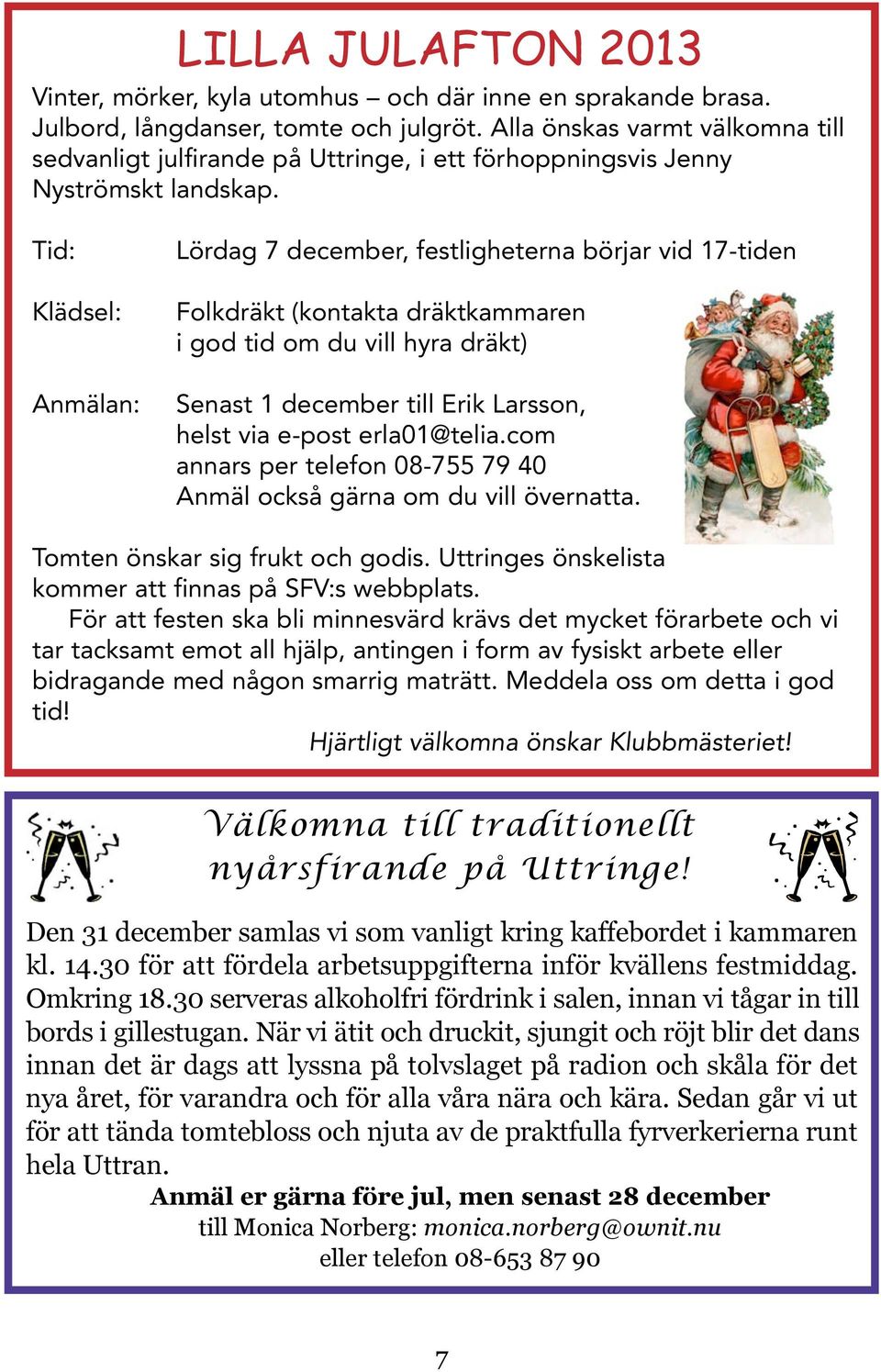 Tid: Klädsel: Anmälan: Lördag 7 december, festligheterna börjar vid 17-tiden Folkdräkt (kontakta dräktkammaren i god tid om du vill hyra dräkt) Senast 1 december till Erik Larsson, helst via e-post