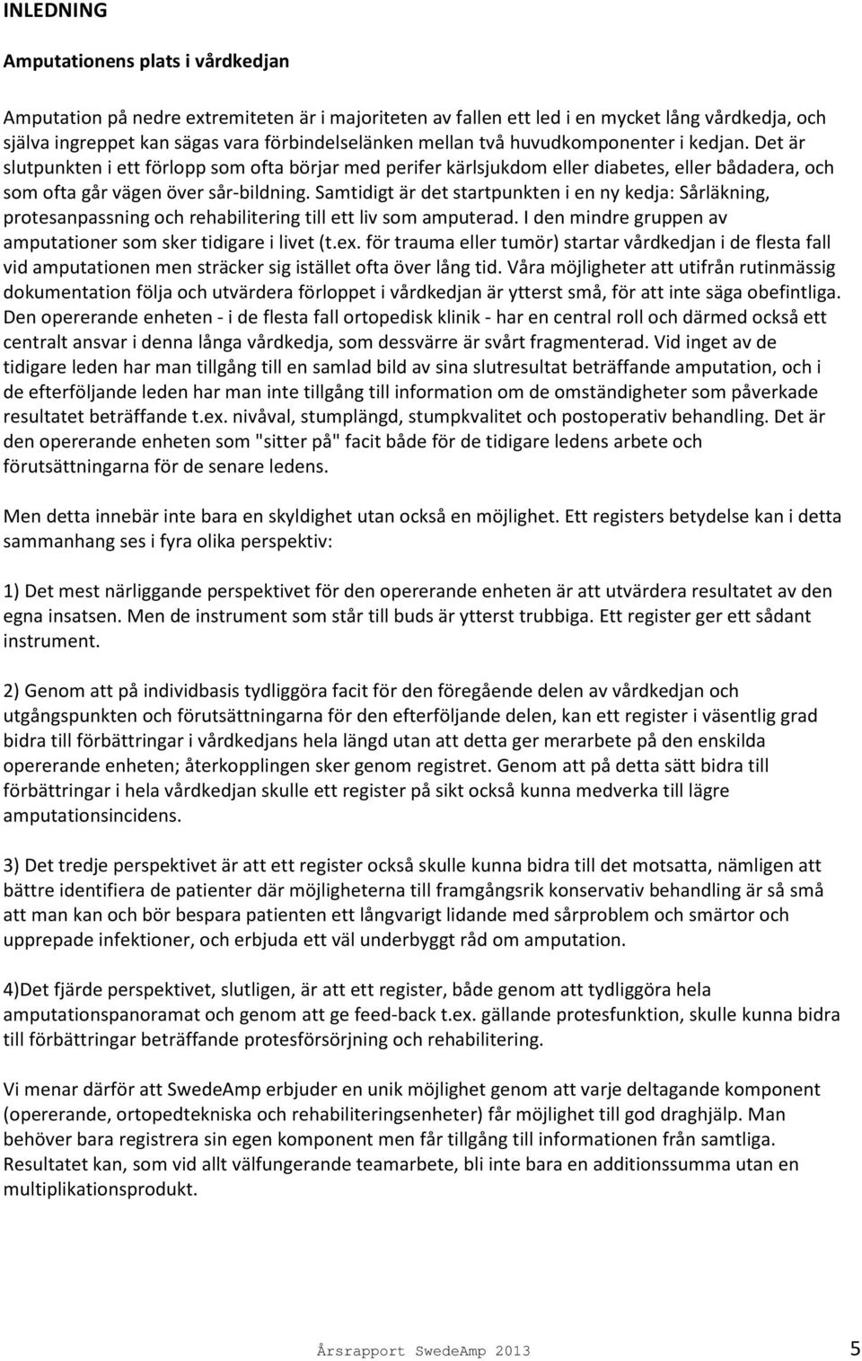 Samtidigt är det startpunkten i en ny kedja: Sårläkning, protesanpassning och rehabilitering till ett liv som amputerad. I den mindre gruppen av amputationer som sker tidigare i livet (t.ex.