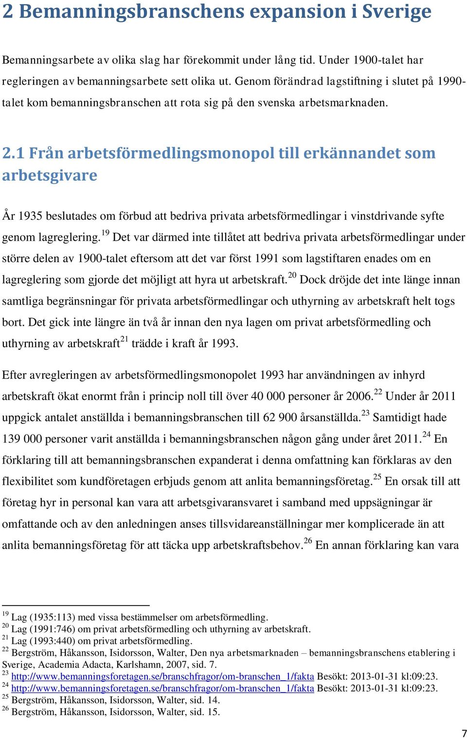 1 Från arbetsförmedlingsmonopol till erkännandet som arbetsgivare År 1935 beslutades om förbud att bedriva privata arbetsförmedlingar i vinstdrivande syfte genom lagreglering.