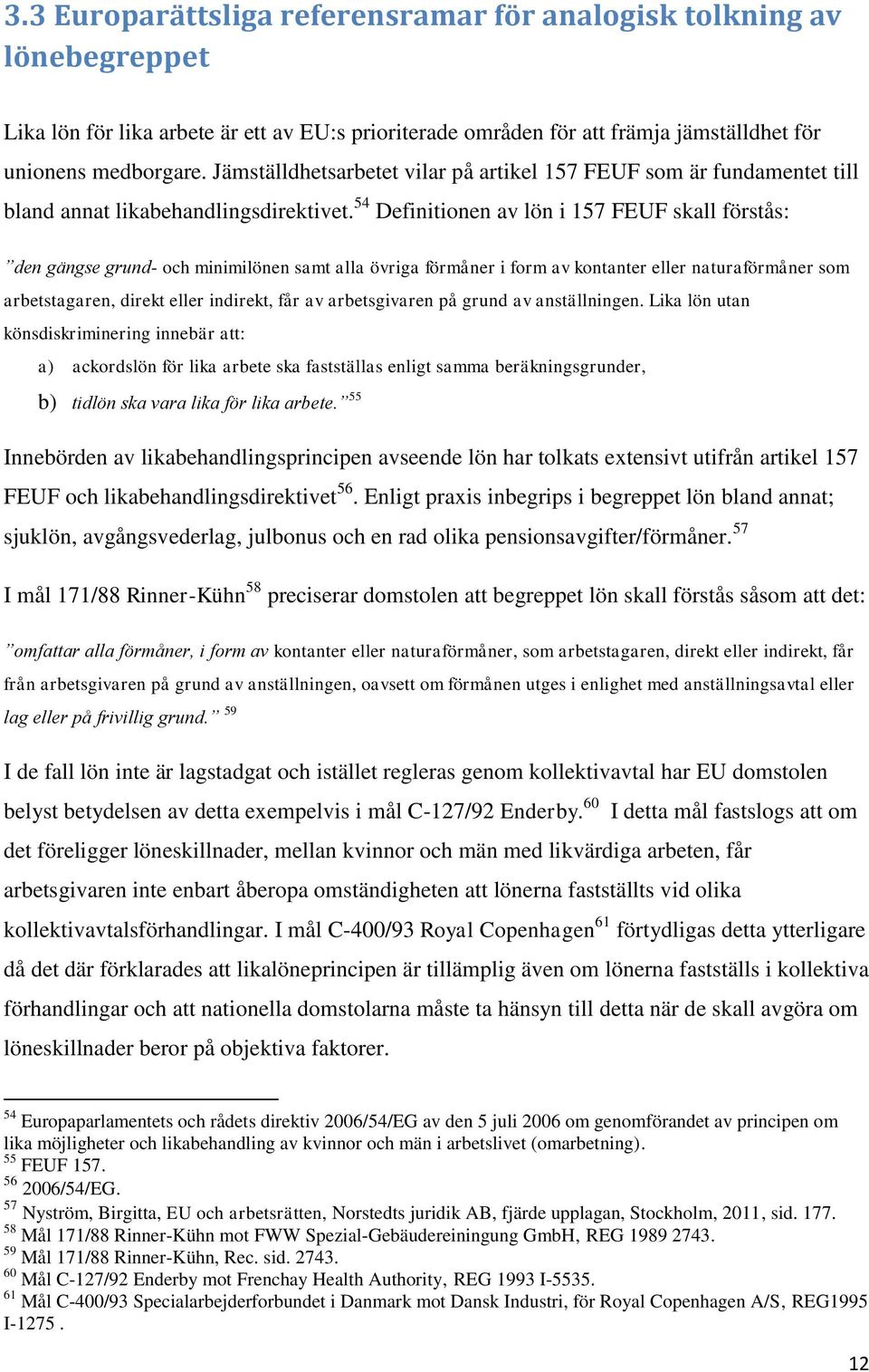 54 Definitionen av lön i 157 FEUF skall förstås: den gängse grund- och minimilönen samt alla övriga förmåner i form av kontanter eller naturaförmåner som arbetstagaren, direkt eller indirekt, får av